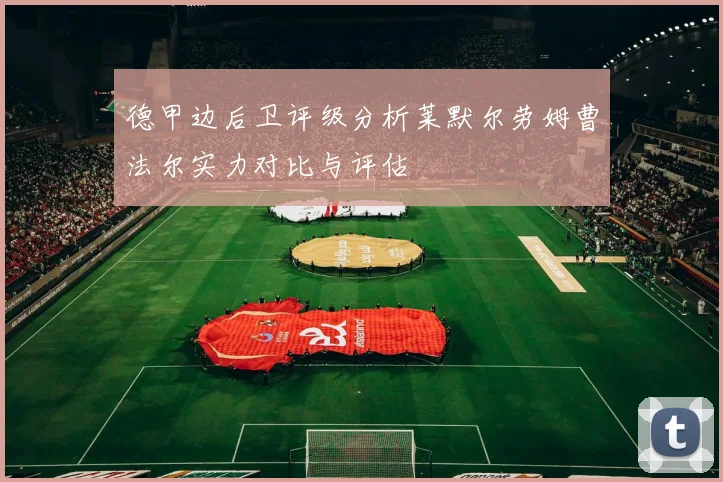 德甲边后卫评级分析莱默尔劳姆曹法尔实力对比与评估