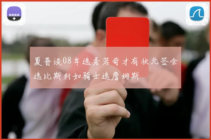 夏普谈08年选秀若奇才有状元签会选比斯利如骑士选詹姆斯