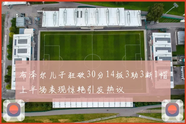 布泽尔儿子狂砍30分14板3助3断1帽上半场表现惊艳引发热议