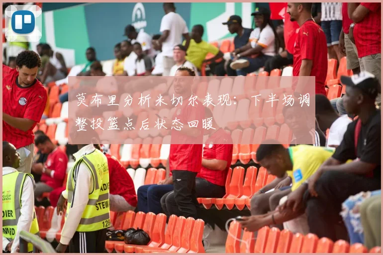 莫布里分析米切尔表现：下半场调整投篮点后状态回暖