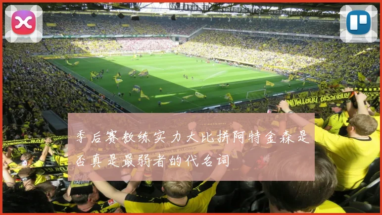 季后赛教练实力大比拼阿特金森是否真是最弱者的代名词