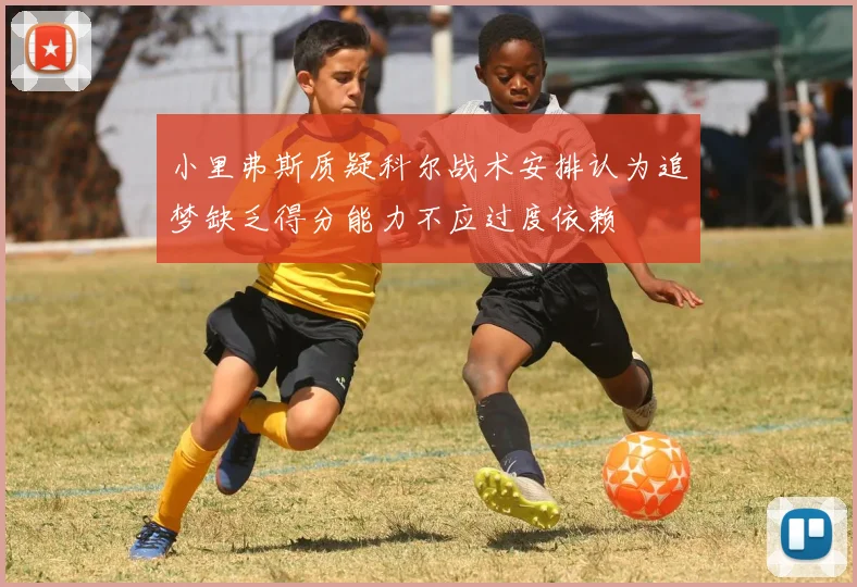 小里弗斯质疑科尔战术安排认为追梦缺乏得分能力不应过度依赖