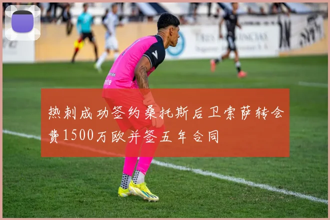 热刺成功签约桑托斯后卫索萨转会费1500万欧并签五年合同
